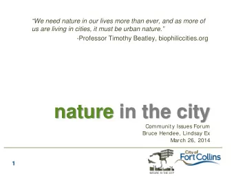 nature in the city  Community Issues Forum  Bruce Hendee, Lindsay Ex  March 26, 2014  1  Why Nature