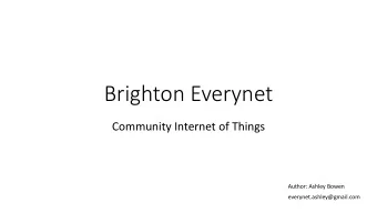 Brighton Everynet  Community Internet of Things  Author: Ashley Bowen  everynet.ashley@gmail.com