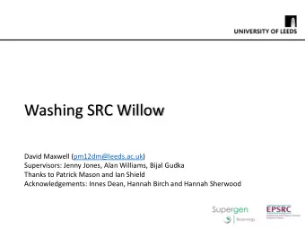 Washing SRC Willow  David Maxwell (pm12dm@leeds.ac.uk)  Supervisors: Jenny Jones, Alan Williams,