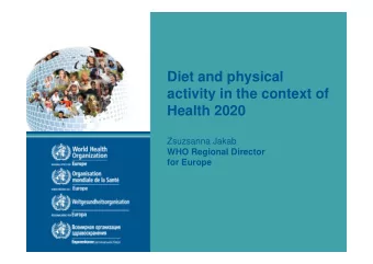 Di t  Diet and physical  d  h  i  l  activity in the context of  Health 2020  Zsuzsanna Jakab  WHO