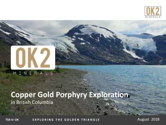 Copper Gold Porphyry Exploration  in British Columbia  August  2018  TSX-V: OK  E X P L O R I N G