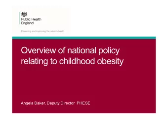 Overview of national policy  relating to childhood obesity  Angela Baker, Deputy Director  PHESE