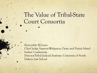 The Value of Tribal-State  Court Consortia  Honorable BJ Jones  Chief Judge Sisseton-Wahpeton Oyate