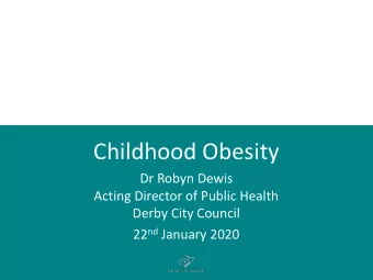 Childhood Obesity  Dr Robyn Dewis  Acting Director of Public Health  Derby City Council 22 nd
