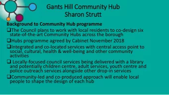 Gants Hil  ill Community Hub  Sharon Stru  rutt  Background to Community Hub programme  The