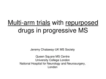 Multi-arm trials with repurposed  drugs in progressive MS  Jeremy Chataway-UK MS Society  Queen