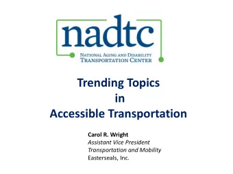 Trending Topics  in  Accessible Transportation  Carol R. Wright  Assistant Vice President