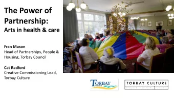The Power of  Partnership:  Arts in health &amp; care  Fran Mason  Head of Partnerships, People