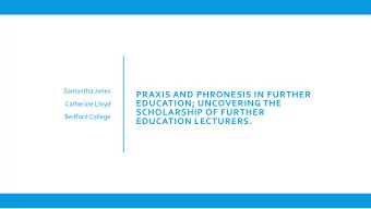 PRAXIS AND PHRONESIS IN FURTHER  EDUCATION; UNCOVERING THE  Catherine Lloyd  SCHOLARSHIP OF FURTHER