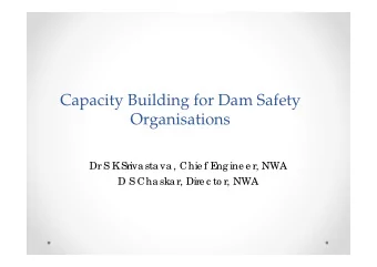 Capacity Building for Dam Safety  Organisations  Dr S K  Sriva sta va , Chie f E  ng ine e r, NWA
