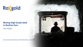 Mining High Grade Gold  in Burkina Faso  TSX: ROXG  Annual General Meeting of Shareholders | June