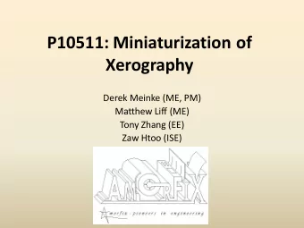 P10511: Miniaturization of  Xerography  Derek Meinke (ME, PM)  Matthew Liff (ME)  Tony Zhang (EE)