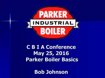 C B I A Conference  May 25, 2016  Parker Boiler Basics  Bob Johnson  Overview and History of