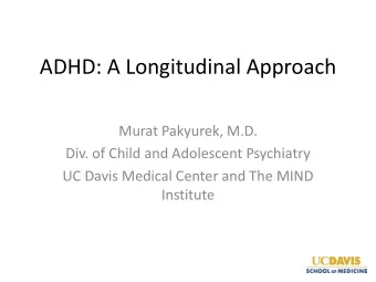 ADHD: A Longitudinal Approach  Murat Pakyurek, M.D.  Div. of Child and Adolescent Psychiatry  UC