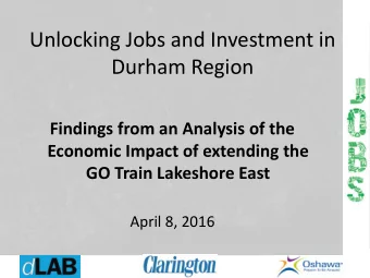 Unlocking Jobs and Investment in  Durham Region  Findings from an Analysis of the  Economic Impact