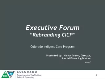 Executive Forum  Rebranding CICP  Colorado Indigent Care Program  Presented by:  Nancy