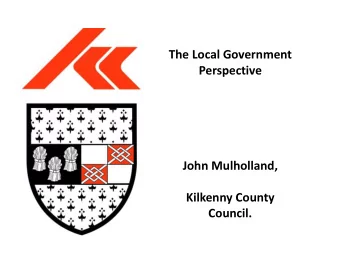 The Local Government  Perspective  John Mulholland,  Kilkenny County  Council.  Co Kilkenny is