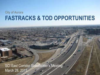 FASTRACKS &amp; TOD OPPORTUNITIES SCI East Corridor Stakeholders Meeting  March 28, 2013  1