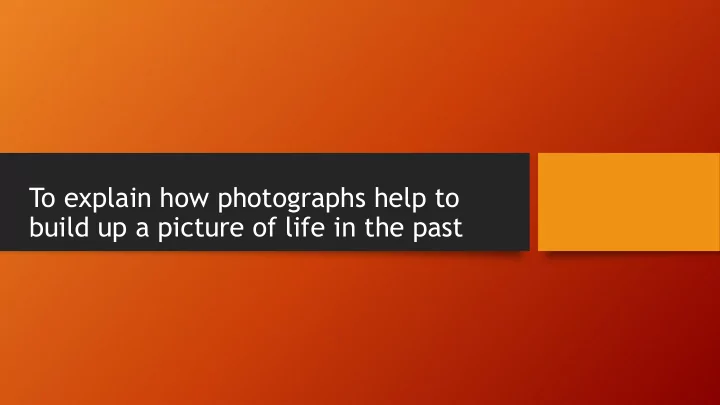 build up a picture of life in the past photographs