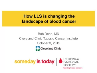 How LLS is changing the  landscape of blood cancer  Rob Dean, MD  Cleveland Clinic Taussig Cancer