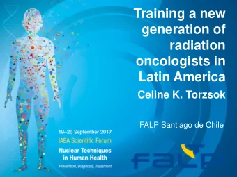 Training a new  generation of  radiation  oncologists in  Latin America  Celine K. Torzsok  FALP