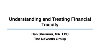 Toxicity  Dan Sherman, MA. LPC  The NaVectis Group  1  Financial Toxicity  Through the lens of a