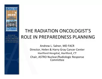 THE RADIATION ONCOLOGISTS ROLE IN PREPAREDNESS PLANNING Andrew L. Salner, MD FACR Director,