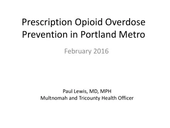 Prescription Opioid Overdose  Prevention in Portland Metro  February 2016  Paul Lewis, MD, MPH