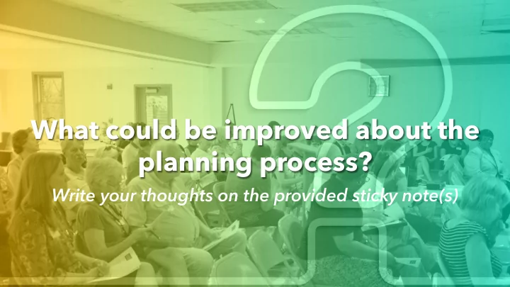 what could be improved about the planning process