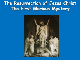 The Resurrection of Jesus Christ  The First Glorious Mystery  Why is the Resurrection of  Jesus