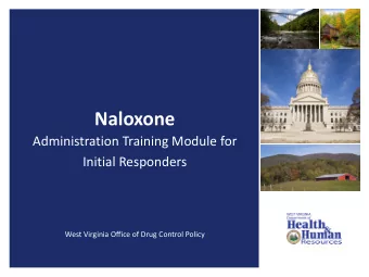 Naloxone  Administration Training Module for  Initial Responders  West Virginia Office of Drug