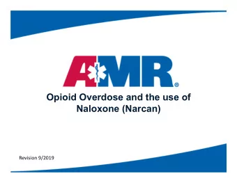 Opioid Overdose and the use of  Naloxone (Narcan)  Revision 9/2019  First, a few statistics  What