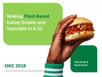 Making Plant-Based  Eating Doable and  Desirable in K-12  Kelly Grzyb &amp;  SNIC 2018  David