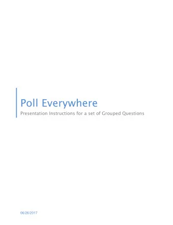 Poll Everywhere  Presentation Instructions for a set of Grouped Questions  06/26/2017  Poll