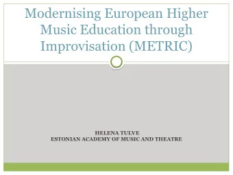 Modernising European Higher  Music Education through  Improvisation (METRIC)  HELENA TULVE