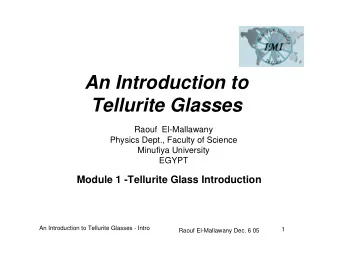 An Introduction to  Tellurite Glasses  Raouf  El-Mallawany  Physics Dept., Faculty of Science