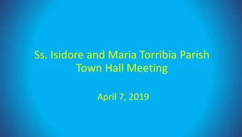 Ss. Isidore and Maria Torribia Parish  Town Hall Meeting  April 7, 2019  Agenda  Welcome and