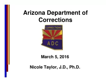 Arizona Department of  Corrections  March 5, 2016  Nicole Taylor, J.D., Ph.D.  Arizona Department