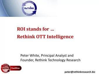 ROI stands for   Rethink OTT Intelligence  Peter White, Principal Analyst and  Founder, Rethink