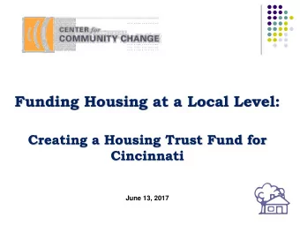 Funding Housing at a Local Level:  Creating a Housing Trust Fund for  Cincinnati  June 13, 2017