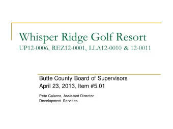 Whisper Ridge Golf Resort  UP12-0006, REZ12-0001, LLA12-0010 &amp; 12-0011  Butte County Board of