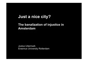 Just a nice city?  The banalization of injustice in  Amsterdam  Justus Uitermark Erasmus University