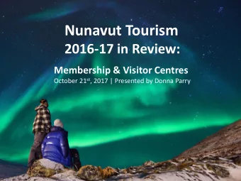 Nunavut Tourism  2016-17 in Review:  Membership &amp; Visitor Centres October 21 st , 2017 |