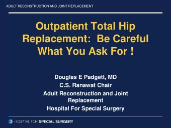 Outpatient Total Hip  Replacement:  Be Careful  What You Ask For !  Douglas E Padgett, MD  C.S.