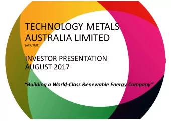 TECHNOLOGY METALS  AUSTRALIA LIMITED  (ASX: TMT)  INVESTOR PRESENTATION  AUGUST 2017  Building a