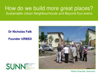 How do we build more great places? Sustainable Urban Neighbourhoods and Beyond Eco-towns  Dr