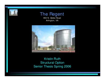 The Regent  950 N. Glebe Road  Arlington, VA  Kristin Ruth  Structural Option  Senior Thesis Spring