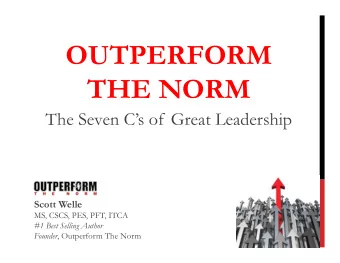 OUTPERFORM  THE NORM  The Seven Cs of Great Leadership Scott Welle  MS, CSCS, PES, PFT, ITCA  #1