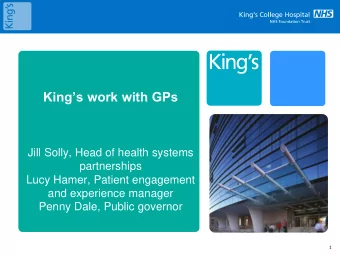 Kings work with GPs  Jill Solly, Head of health systems  partnerships  Lucy Hamer, Patient