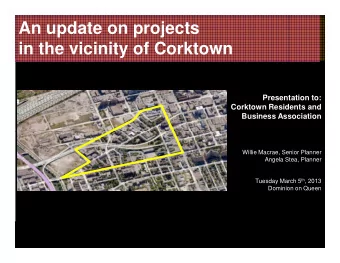 An update on projects  in the vicinity of Corktown  Presentation to:  Corktown Residents and